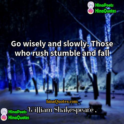 William Shakespeare Quotes | Go wisely and slowly. Those who rush